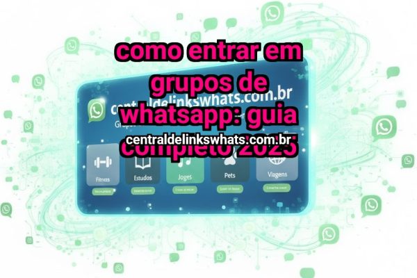 Como entrar em grupos de WhatsApp: guia completo 2025 - Grupo WhatsApp