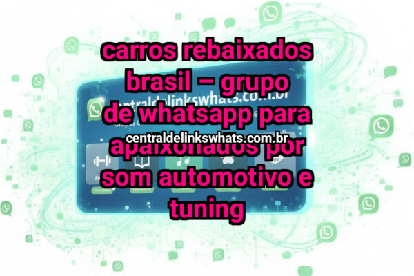 Carros Rebaixados Brasil – Grupo de WhatsApp para Apaixonados por Som Automotivo e Tuning - Grupo WhatsApp