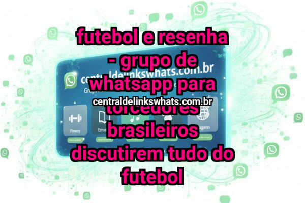 Futebol e Resenha – Grupo de WhatsApp para Torcedores Brasileiros Discutirem Tudo do Futebol - Grupo WhatsApp
