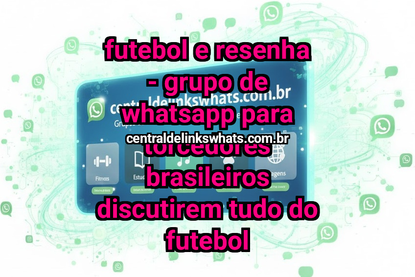 Futebol e Resenha - Grupo de WhatsApp para Torcedores Brasileiros Discutirem Tudo do Futebol